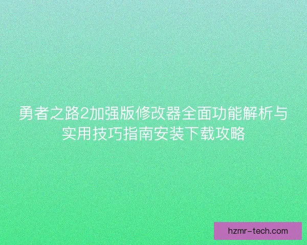 勇者之路2加强版修改器全面功能解析与实用技巧指南安装下载攻略