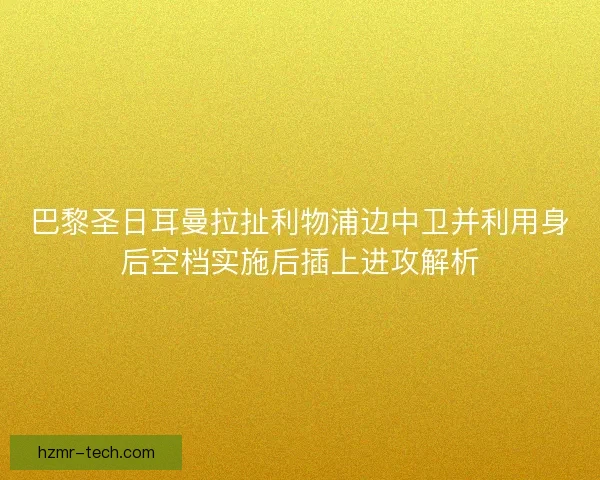 巴黎圣日耳曼拉扯利物浦边中卫并利用身后空档实施后插上进攻解析