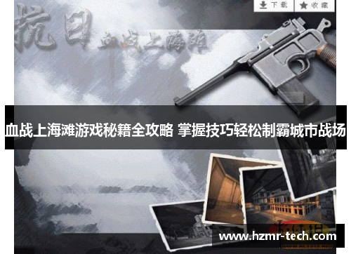 血战上海滩游戏秘籍全攻略 掌握技巧轻松制霸城市战场